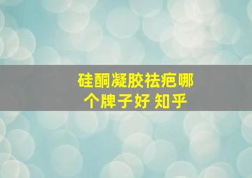 硅酮凝胶祛疤哪个牌子好 知乎